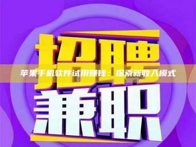 义乌苹果手机软件试用赚钱：探索新收入模式