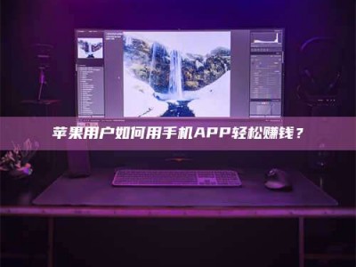 义乌苹果用户如何用手机APP轻松赚钱？