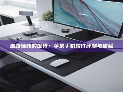 义乌走路赚钱的世界：苹果手机软件评测与体验