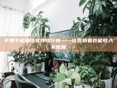 义乌苹果手机赚钱软件排行榜——让你躺着也能收入不断增