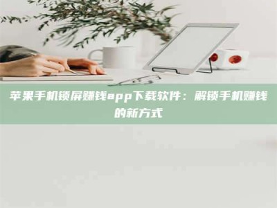义乌苹果手机锁屏赚钱app下载软件：解锁手机赚钱的新方式