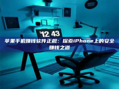 义乌苹果手机赚钱软件正规：探索iPhone上的安全赚钱之道