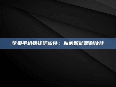 义乌苹果手机赚钱吧软件：你的智能盈利伙伴