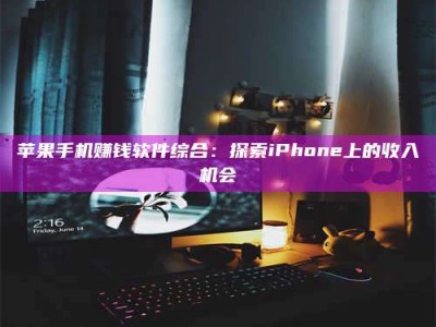 义乌苹果手机赚钱软件综合：探索iPhone上的收入机会