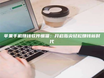 义乌苹果手机赚钱软件懒猫：开启指尖轻松赚钱新时代