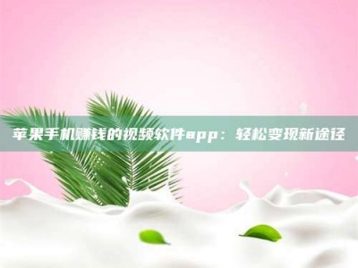 义乌苹果手机赚钱的视频软件app：轻松变现新途径