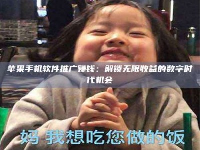 义乌苹果手机软件推广赚钱：解锁无限收益的数字时代机会