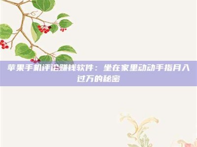 义乌苹果手机评论赚钱软件：坐在家里动动手指月入过万的秘密