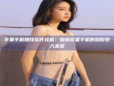 义乌苹果手机赚钱软件挂机：探索闲置手机的隐形收入来源