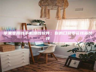 义乌苹果零用钱手机赚钱软件：你的口袋零花钱新伙伴