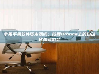义乌苹果手机软件脚本赚钱：挖掘iPhone上的自动化盈利机会