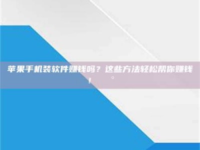 义乌苹果手机装软件赚钱吗？这些方法轻松帮你赚钱！💰