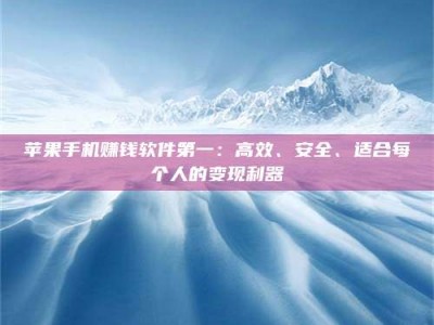 义乌苹果手机赚钱软件第一：高效、安全、适合每个人的变现利器