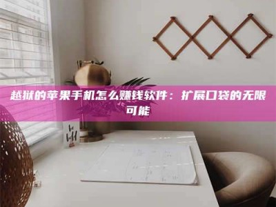 义乌越狱的苹果手机怎么赚钱软件：扩展口袋的无限可能