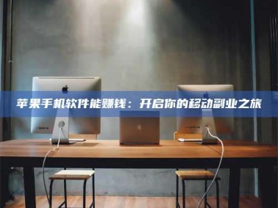 义乌苹果手机软件能赚钱：开启你的移动副业之旅