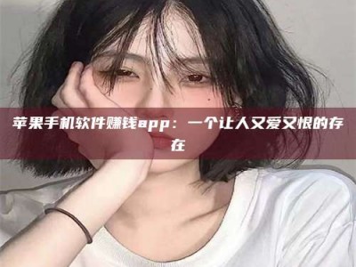 义乌苹果手机软件赚钱app：一个让人又爱又恨的存在