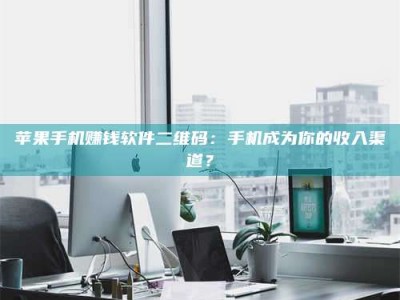 义乌苹果手机赚钱软件二维码：手机成为你的收入渠道？