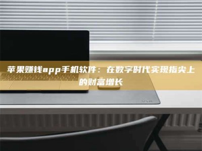 义乌苹果赚钱app手机软件：在数字时代实现指尖上的财富增长