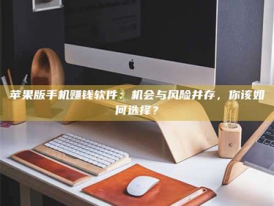 义乌苹果版手机赚钱软件：机会与风险并存，你该如何选择？