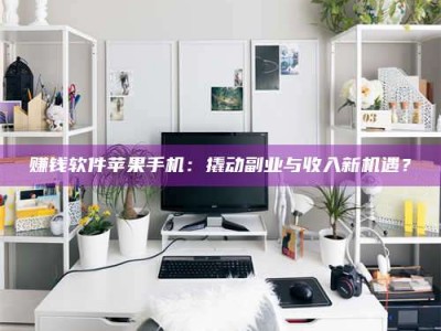 义乌赚钱软件苹果手机：撬动副业与收入新机遇？