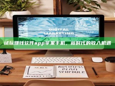 义乌试玩赚钱软件app苹果手机，新时代的收入机遇