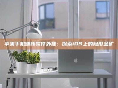 义乌苹果手机赚钱软件外挂：探索iOS上的隐形金矿