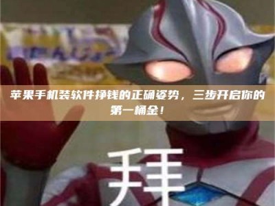 义乌苹果手机装软件挣钱的正确姿势，三步开启你的第一桶金！