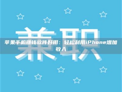 义乌苹果手机赚钱软件好用：轻松利用iPhone增加收入