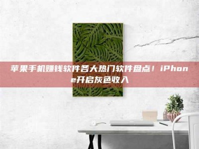 义乌苹果手机赚钱软件各大热门软件盘点！iPhone开启灰色收入