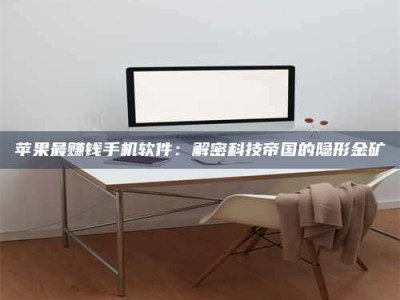 义乌苹果最赚钱手机软件：解密科技帝国的隐形金矿