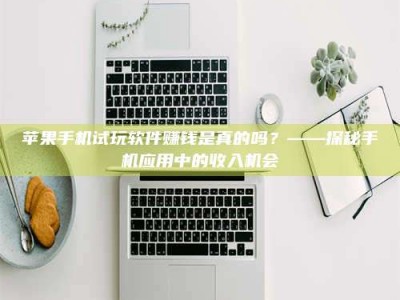 义乌苹果手机试玩软件赚钱是真的吗？——探秘手机应用中的收入机会