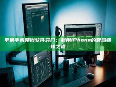 义乌苹果手机赚钱软件窍门：利用iPhone的智慧赚钱之道