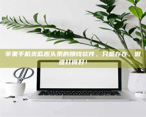 义乌苹果手机类似趣头条的赚钱软件,只是存在,很难打得好! 第1张 义乌苹果手机类似趣头条的赚钱软件,只是存在,很难打得好! 第1张