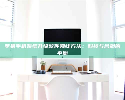 义乌苹果手机系统升级软件赚钱方法:科技与合规的平衡 第1张 义乌苹果手机系统升级软件赚钱方法:科技与合规的平衡 第1张