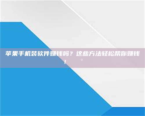 义乌苹果手机装软件赚钱吗?这些方法轻松帮你赚钱!💰 第1张 义乌苹果手机装软件赚钱吗?这些方法轻松帮你赚钱!💰 第1张