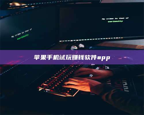 义乌苹果手机试玩赚钱软件app 第1张 义乌苹果手机试玩赚钱软件app 第1张