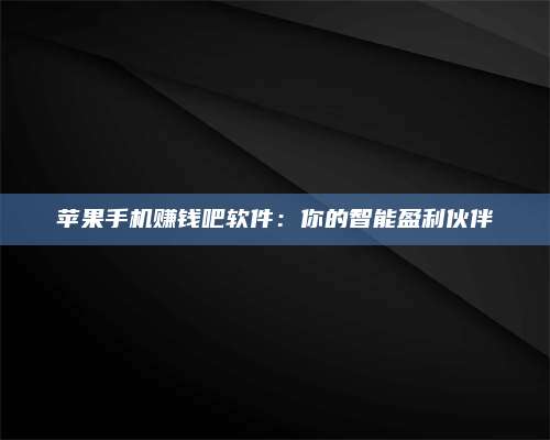 义乌苹果手机赚钱吧软件:你的智能盈利伙伴 第1张 义乌苹果手机赚钱吧软件:你的智能盈利伙伴 第1张