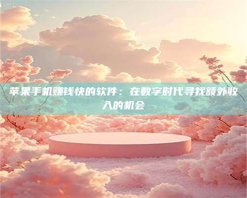 义乌苹果手机赚钱快的软件：在数字时代寻找额外收入的机会 第1张