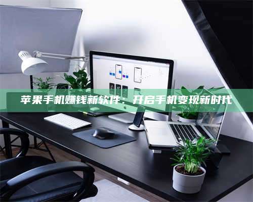 义乌苹果手机赚钱新软件:开启手机变现新时代 第1张 义乌苹果手机赚钱新软件:开启手机变现新时代 第1张