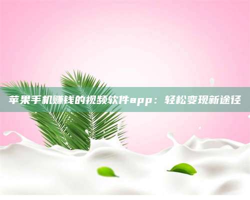 义乌苹果手机赚钱的视频软件app:轻松变现新途径 第1张 义乌苹果手机赚钱的视频软件app:轻松变现新途径 第1张