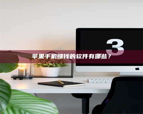 义乌苹果手机赚钱的软件有哪些? 第1张 义乌苹果手机赚钱的软件有哪些? 第1张