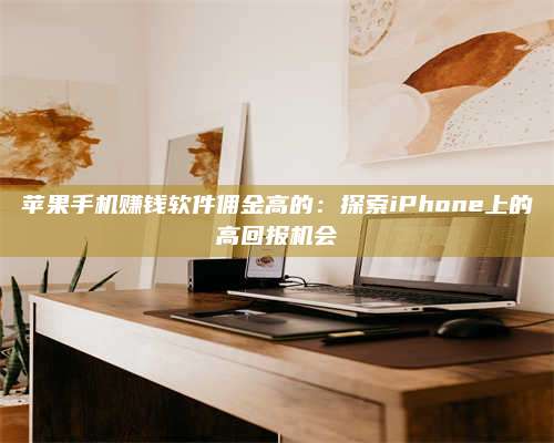 义乌苹果手机赚钱软件佣金高的:探索iPhone上的高回报机会 第1张 义乌苹果手机赚钱软件佣金高的:探索iPhone上的高回报机会 第1张