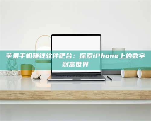 义乌苹果手机赚钱软件吧台:探索iPhone上的数字财富世界 第1张 义乌苹果手机赚钱软件吧台:探索iPhone上的数字财富世界 第1张