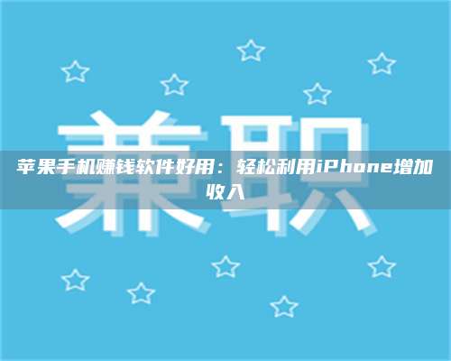 义乌苹果手机赚钱软件好用:轻松利用iPhone增加收入 第1张 义乌苹果手机赚钱软件好用:轻松利用iPhone增加收入 第1张