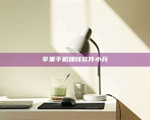 义乌苹果手机赚钱软件小兵 第1张 义乌苹果手机赚钱软件小兵 第1张