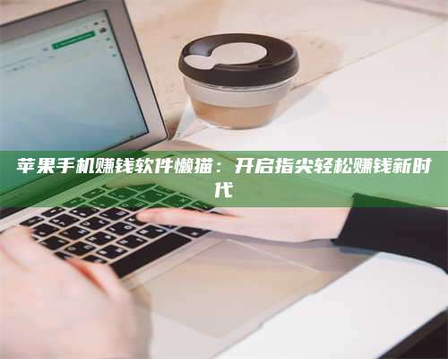 义乌苹果手机赚钱软件懒猫:开启指尖轻松赚钱新时代 第1张 义乌苹果手机赚钱软件懒猫:开启指尖轻松赚钱新时代 第1张