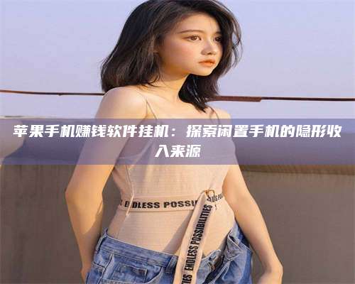 义乌苹果手机赚钱软件挂机:探索闲置手机的隐形收入来源 第1张 义乌苹果手机赚钱软件挂机:探索闲置手机的隐形收入来源 第1张