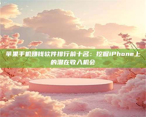 义乌苹果手机赚钱软件排行前十名:挖掘iPhone上的潜在收入机会 第1张 义乌苹果手机赚钱软件排行前十名:挖掘iPhone上的潜在收入机会 第1张