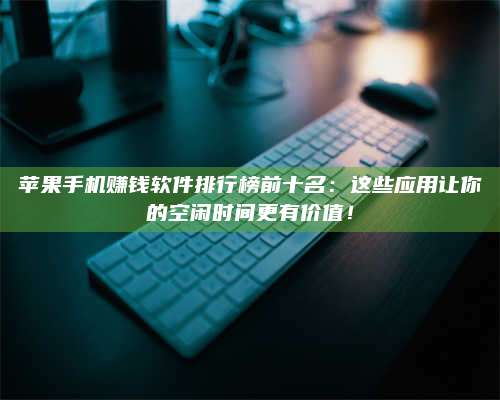 义乌苹果手机赚钱软件排行榜前十名:这些应用让你的空闲时间更有价值! 第1张 义乌苹果手机赚钱软件排行榜前十名:这些应用让你的空闲时间更有价值! 第1张