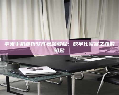 义乌苹果手机赚钱软件视频教程:数字化财富之路的钥匙 第1张 义乌苹果手机赚钱软件视频教程:数字化财富之路的钥匙 第1张